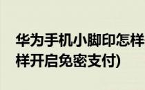 华为手机小脚印怎样开启(华为手机小脚印怎样开启免密支付)
