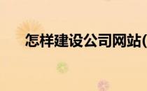 怎样建设公司网站(怎么建设公司网站)
