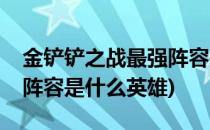 金铲铲之战最强阵容是什么(金铲铲之战最强阵容是什么英雄)