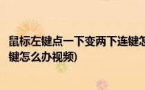 鼠标左键点一下变两下连键怎么办(鼠标左键点一下变两下连键怎么办视频)