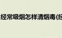 经常吸烟怎样清烟毒(经常吸烟,怎样清烟毒气)