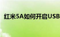红米5A如何开启USB调试(红米5 usb调试)