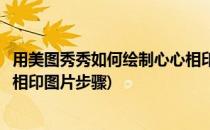 用美图秀秀如何绘制心心相印图片(用美图秀秀如何绘制心心相印图片步骤)