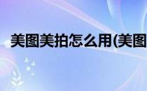 美图美拍怎么用(美图美拍怎么用微信登录)