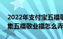 2022年支付宝五福敬业福攻略(2021支付宝集五福敬业福怎么弄)