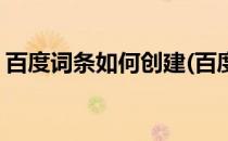 百度词条如何创建(百度词条如何创建新模块)