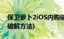 保卫萝卜2iOS内购破解教程(保卫萝卜2内购破解方法)