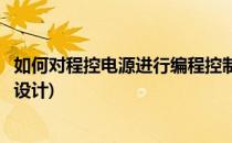 如何对程控电源进行编程控制(如何对程控电源进行编程控制设计)