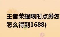 王者荣耀限时点券怎么得(王者荣耀限时点券怎么得到1688)