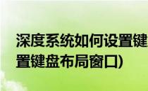 深度系统如何设置键盘布局(深度系统如何设置键盘布局窗口)
