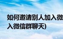 如何邀请别人加入微信群聊(如何邀请别人加入微信群聊天)