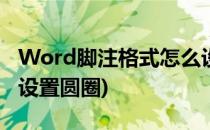 Word脚注格式怎么设置(word脚注格式怎么设置圆圈)