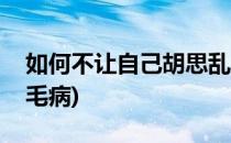 如何不让自己胡思乱想(怎样改掉胡思乱想的毛病)
