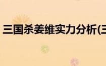 三国杀姜维实力分析(三国杀姜维实力分析表)