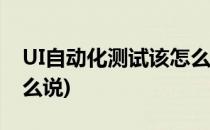 UI自动化测试该怎么做(ui自动化测试流程怎么说)