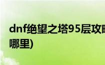 dnf绝望之塔95层攻略(dnf100级绝望之塔在哪里)