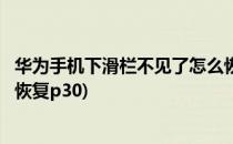 华为手机下滑栏不见了怎么恢复(华为手机下滑栏不见了怎么恢复p30)