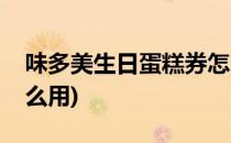 味多美生日蛋糕券怎么用(味多美生日礼券怎么用)