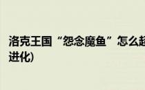 洛克王国“怨念魔鱼”怎么超进化(洛克王国怨念魔鱼在哪超进化)