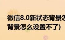 微信8.0新状态背景怎么设置(微信8.0新状态背景怎么设置不了)