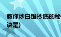 教你炒白银抄底的秘诀(教你炒白银抄底的秘诀是)