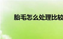 胎毛怎么处理比较好(胎毛如何处理)