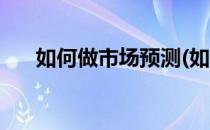 如何做市场预测(如何做市场预测策略)