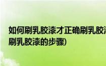 如何刷乳胶漆才正确刷乳胶漆正确流程(乳胶漆能自己刷吗?刷乳胶漆的步骤)