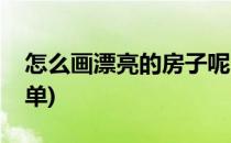 怎么画漂亮的房子呢(怎么画漂亮的房子呢简单)