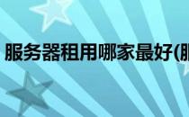 服务器租用哪家最好(服务器租用哪家最好呢)