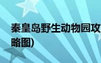 秦皇岛野生动物园攻略(秦皇岛野生动物园攻略图)