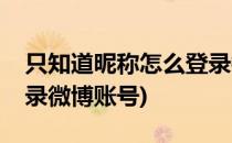 只知道昵称怎么登录微博(只知道昵称怎么登录微博账号)