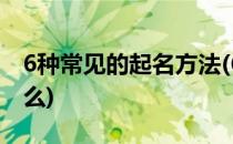 6种常见的起名方法(6种常见的起名方法是什么)