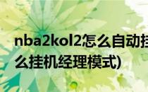 nba2kol2怎么自动挂经理模式(nba2kol2怎么挂机经理模式)