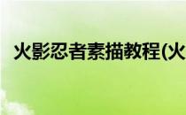 火影忍者素描教程(火影忍者素描教程图解)