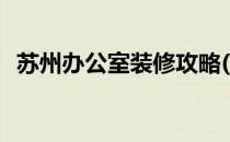 苏州办公室装修攻略(苏州办公室装修设计)