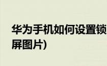 华为手机如何设置锁屏(华为手机如何设置锁屏图片)