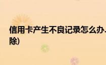 信用卡产生不良记录怎么办.(信用卡产生不良记录怎么办消除)