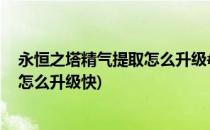 永恒之塔精气提取怎么升级#校园分享#(永恒之塔精气提取怎么升级快)