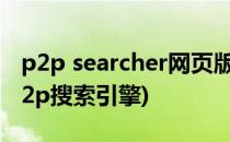 p2p searcher网页版怎么用 怎么搜索(网页p2p搜索引擎)