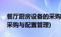 餐厅厨房设备的采购与配置(餐厅厨房设备的采购与配置管理)