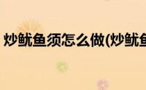 炒鱿鱼须怎么做(炒鱿鱼须怎么做好吃又简单)