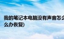我的笔记本电脑没有声音怎么办(我的笔记本电脑没有声音怎么办恢复)