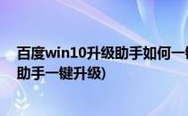 百度win10升级助手如何一键升级 win10直通车(百度手机助手一键升级)