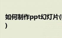 如何制作ppt幻灯片(电脑如何制作ppt幻灯片)