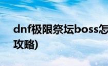 dnf极限祭坛boss怎么打(dnf极限祭坛困难攻略)