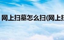 网上扫墓怎么扫(网上扫墓怎么扫是什么软件)