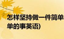 怎样坚持做一件简单的事(怎样坚持做一件简单的事英语)