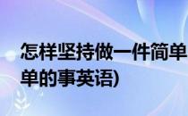 怎样坚持做一件简单的事(怎样坚持做一件简单的事英语)