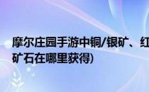 摩尔庄园手游中铜/银矿、红木在哪获得(摩尔庄园铜矿石银矿石在哪里获得)